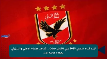 تردد قناة الأهلي 2025 على النايل سات.. شاهد مباراة الأهلي والبنزرتي بجودة عالية الآن